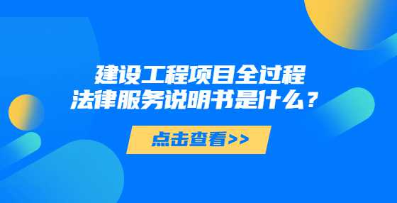 建设工程项目全过程法律服务说明书是什么？