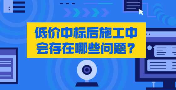 低价中标后施工中会存在哪些问题?