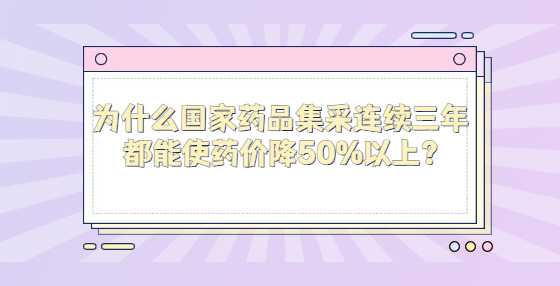 为什么国家药品集采连续三年都能使药价降50%以上?