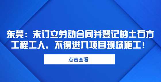 东莞：未订立劳动合同并登记的土石方工程工人，不得进入项目现场施工！