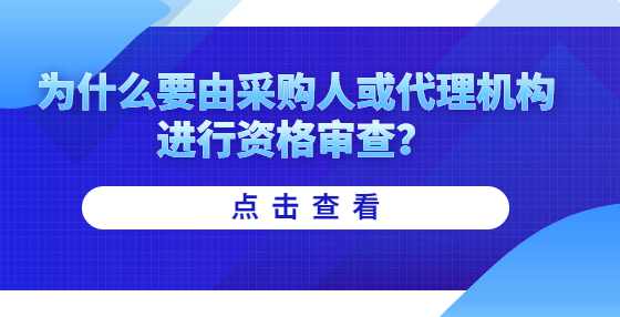 为什么要由采购人或代理机构进行资格审查？