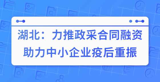 湖北：力推政采合同融资助力中小企业疫后重振