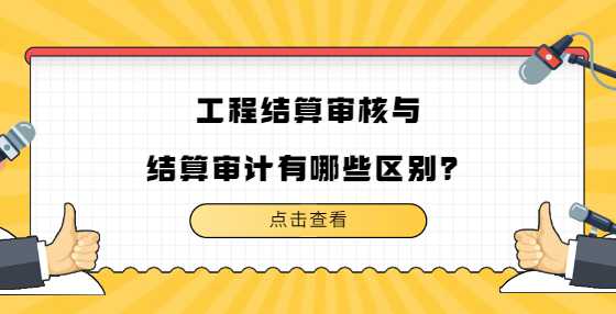 工程结算审核与结算审计有哪些区别？