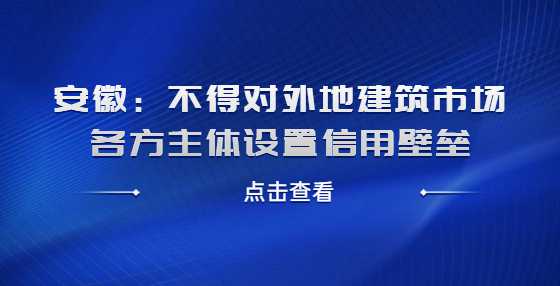 安徽：不得对外地建筑市场各方主体设置信用壁垒