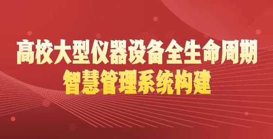 高校大型仪器设备全生命周期智慧管理系统构建