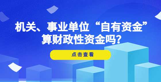 机关、事业单位“自有资金”算财政性资金吗？