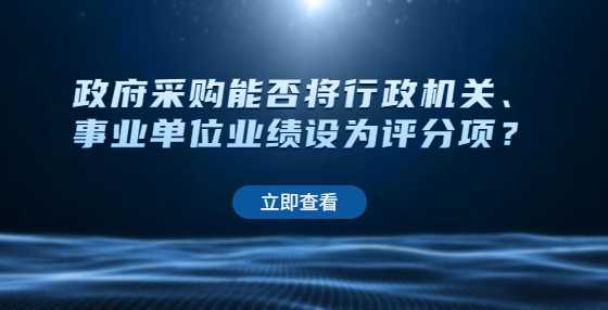 政府采购能否将行政机关、事业单位业绩设为评分项？