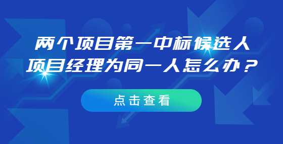 两个项目第一中标候选人项目经理为同一人怎么办？