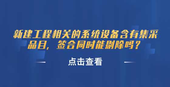 新建工程相关的系统设备含有集采品目，签合同时能剔除吗？