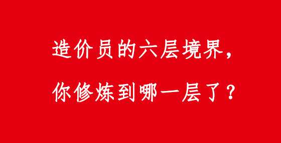 造价员的六层境界，你修炼到哪一层了？