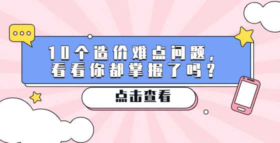 10个造价难点问题，看看你都掌握了吗？