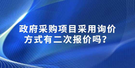 政府采购项目采用询价方式有二次报价吗？