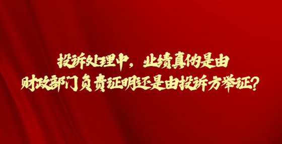 投诉处理中，业绩真伪是由财政部门负责证明还是由投诉方举证？