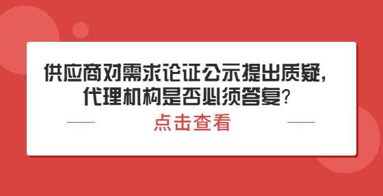 供应商对需求论证公示提出质疑，代理机构是否必须答复？