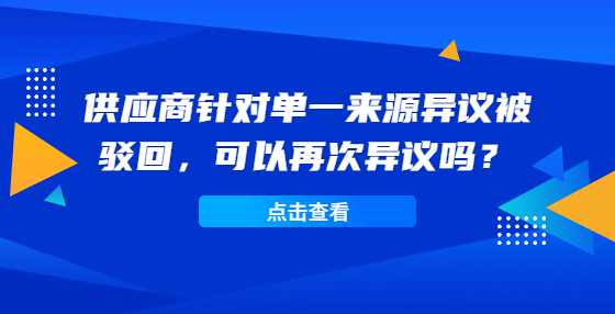 供应商针对单一来源异议被驳回，可以再次异议吗？