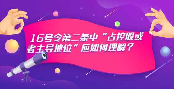 16号令第二条中“占控股或者主导地位”应如何理解？