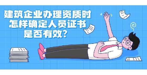 建筑企业办理资质时怎样确定人员证书是否有效？