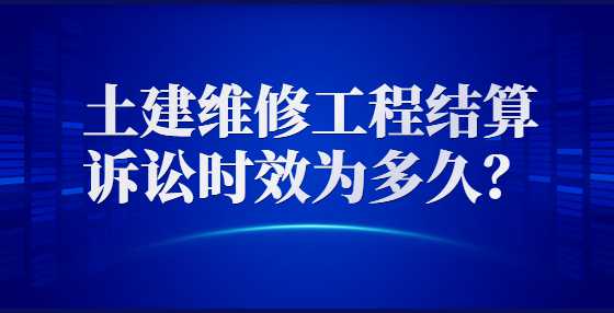 土建维修工程结算诉讼时效为多久？