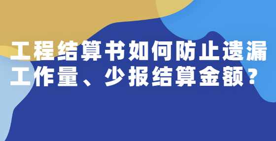 工程结算书如何防止遗漏工作量、少报结算金额？