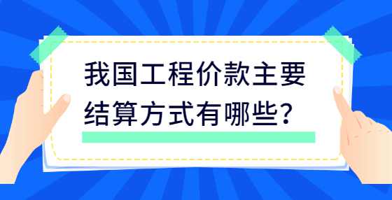 我国工程价款主要结算方式有哪些？