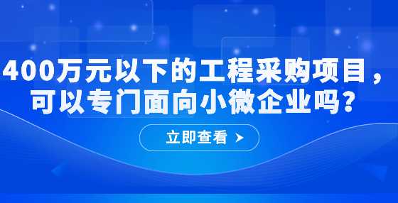 400万元以下的工程采购项目，可以专门面向小微企业吗？