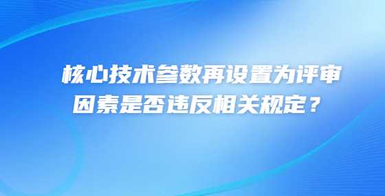 核心技术参数再设置为评审因素是否违反相关规定？