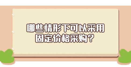 哪些情形下可以采用固定价格采购？