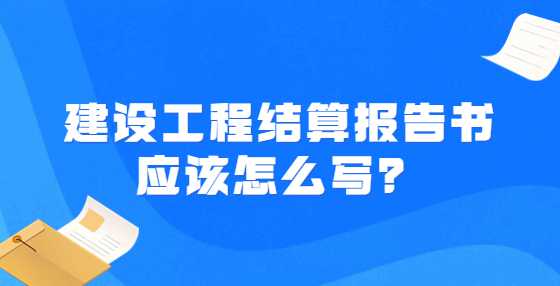 建设工程结算报告书应该怎么写？