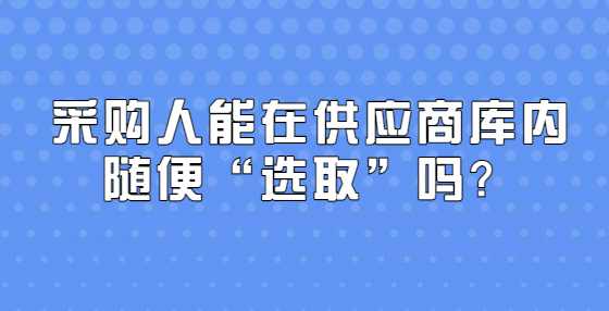 采购人能在供应商库内随便“选取”吗？