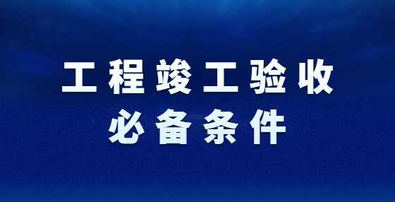 工程竣工验收必备条件