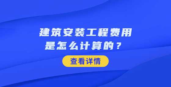 建筑安装工程费用是怎么计算的？