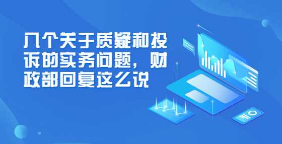 八个关于质疑和投诉的实务问题，财政部回复这么说