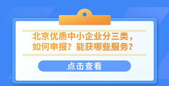 北京优质中小企业分三类，如何申报？能获哪些服务？