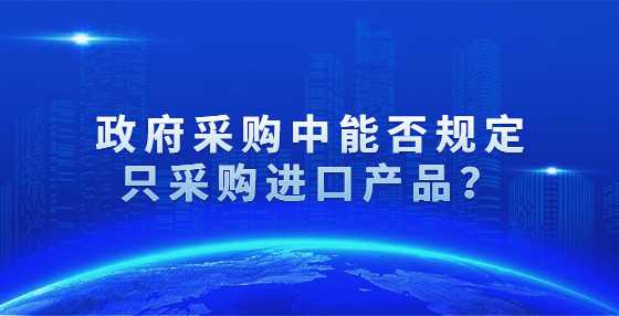 政府采购中能否规定只采购进口产品？