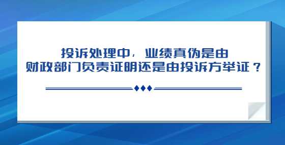 投诉处理中，业绩真伪是由财政部门负责证明还是由投诉方举证？