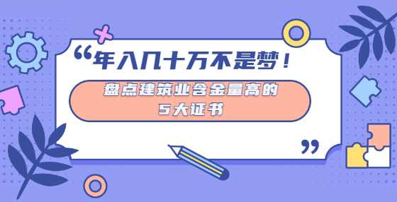 年入几十万不是梦！盘点建筑业含金量高的5大证书