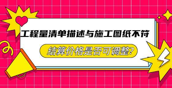 工程量清单描述与施工图纸不符，结算价格是否可调整?