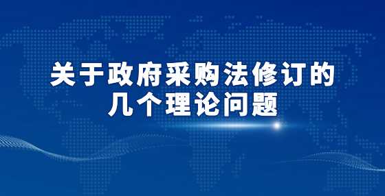 关于政府采购法修订的几个理论问题