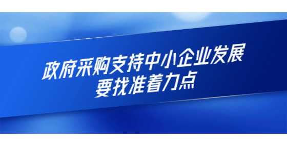 政府采购支持中小企业发展要找准着力点