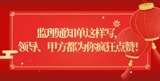 监理通知单这样写， 领导、甲方都为你疯狂点赞！