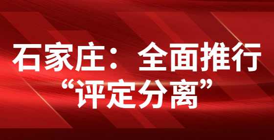 石家庄：全面推行“评定分离”