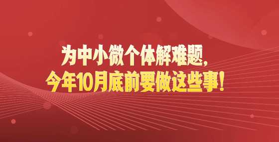 最新通知！为中小微个体解难题，今年10月底前要做这些事！