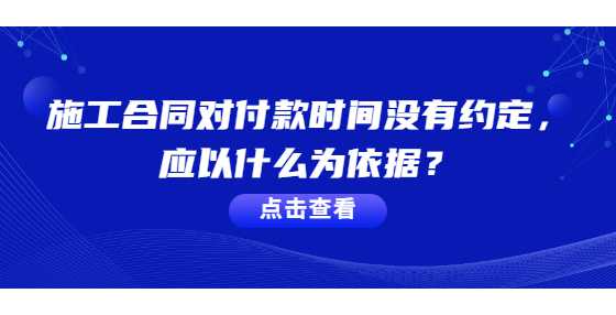 施工合同对付款时间没有约定，应以什么为依据？