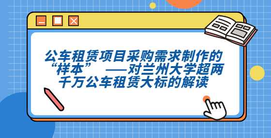 公车租赁项目采购需求制作的“样本”  ——对兰州大学超两千万公车租赁大标的解读