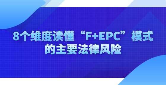 8个维度读懂“F+EPC”模式的主要法律风险