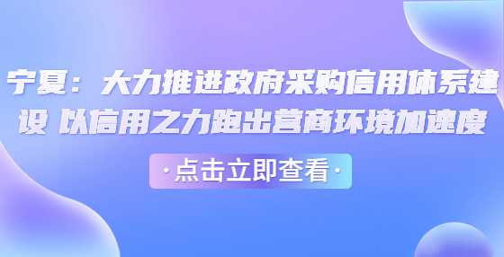 宁夏：大力推进政府采购信用体系建设 以信用之力跑出营商环境加速度