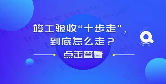 竣工验收“十步走”，到底怎么走？