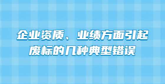 企业资质、业绩方面引起废标的几种典型错误