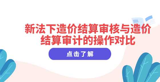 新法下造价结算审核与造价结算审计的操作对比