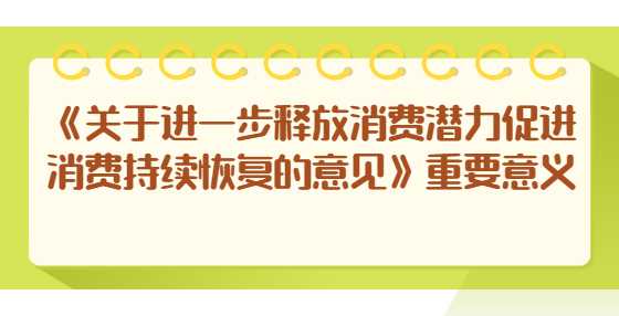 《关于进一步释放消费潜力促进消费持续恢复的意见》重要意义